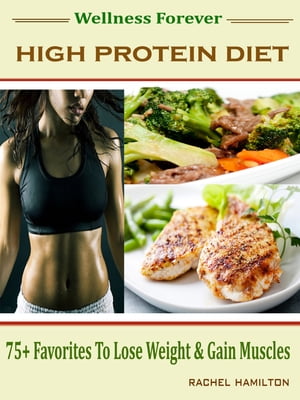 Wellness Forever High Protein Diet 75 Favorites To Lose Weight Gain Muscles【電子書籍】 Rachel Hamilton