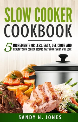 Slow Cooker Cookbook: 5 Ingredients or Less. Easy, Delicious and Healthy Slow Cooker Recipes That Your Family Will Love