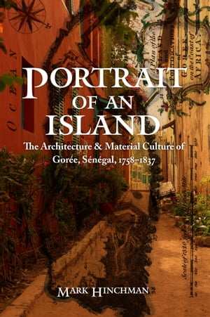 Portrait of an Island The Architecture and Material Culture of Gor e, S n gal, 1758 1837【電子書籍】 Mark Hinchman