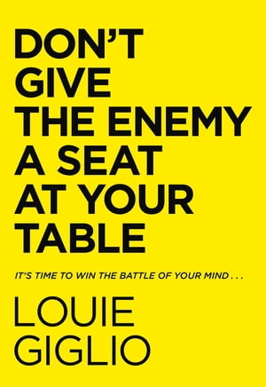 Don 039 t Give the Enemy a Seat at Your Table It 039 s Time to Win the Battle of Your Mind...【電子書籍】 Louie Giglio
