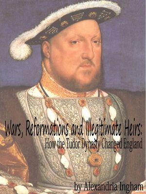 Wars, Reformations and Illegitimate Heirs: How the Tudor Dynasty Changed England