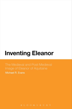 Inventing Eleanor The Medieval and Post-Medieval Image of Eleanor of Aquitaine