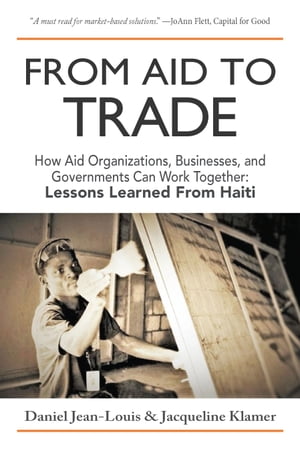 From Aid to Trade How Aid Organizations, Businesses, and Governments Can Work Together: Lessons Learned from Haiti