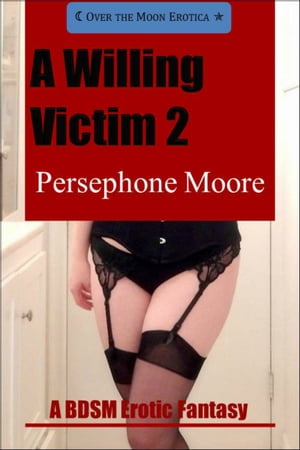 A Willing Victim 2: A BDSM Erotic FantasyŻҽҡ[ Persephone Moore ]