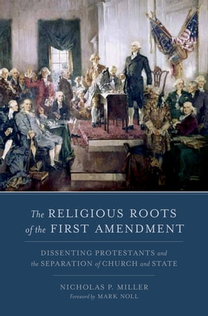 The Religious Roots of the First Amendment Dissenting Protestants and the Separation of Church and State
