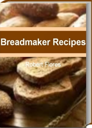 楽天楽天Kobo電子書籍ストアBreadmaker Recipes Master The Art of Extraordinary Bread With This Guide to Breadmaker Recipes, Sunbeam Breadmaker, Panasonic Breadmaker, Best Breadmaker and Breadmaking Ideas That The Whole Family Will Love【電子書籍】[ Robert Flores ]