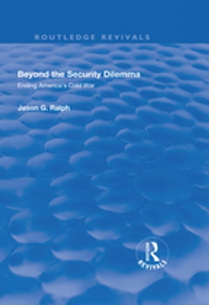 Beyond the Security Dilemma Ending America's Cold War【電子書籍】[ Jason Ralph ]