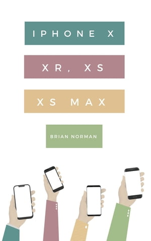 The Ridiculously Simple Guide to iPhone X, XR, XS, and XS Max A Practical Guide to Getting Started with the Next Generation of iPhone and iOS 12【電子書籍】[ Brian Norman ]