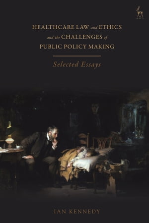 Healthcare Law and Ethics and the Challenges of Public Policy Making Selected Essays【電子書籍】 Sir Ian Kennedy