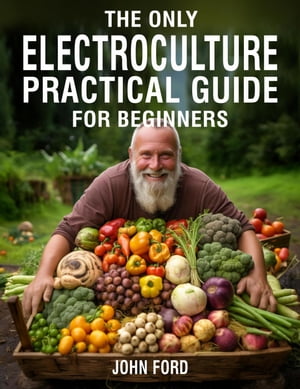 The Only Electroculture Practical Guide for Beginners: Secrets to Faster Plant Growth, Bigger Yields, and Superior Crops Using Coil Coppers, Magnetic Antennas, Pyramids, and MoreŻҽҡ[ John Ford ]