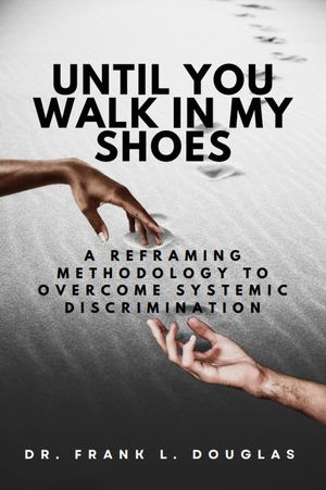 Until You Walk in My Shoes A Reframing Methodology to Overcome Systemic Discrimination【電子書籍..