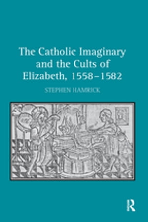The Catholic Imaginary and the Cults of Elizabeth, 1558–1582