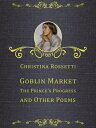 Goblin Market, The Prince 039 s Progress, and Other Poems【電子書籍】 Christina Rossetti