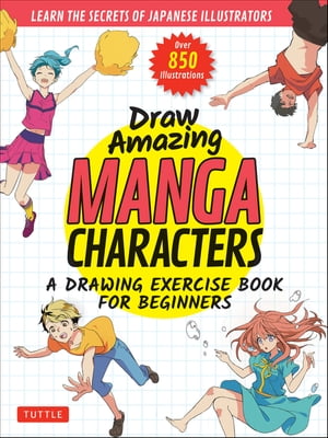 Draw Amazing Manga Characters A Drawing Exercise Book for Beginners - Learn the Secrets of Japanese Illustrators (Learn 81 Poses Over 850 illustrations)【電子書籍】 Akariko