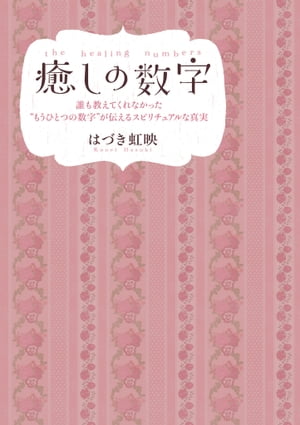 癒しの数字 誰も教えてくれなかった"もうひとつの数字"が伝えるスピリチュアルな真実【電子書籍】[ はづき 虹映 ]