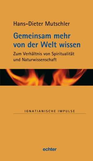 Gemeinsam mehr von der Welt wissen Zum Verh?ltnis von Spiritualit?t und Naturwissenschaft