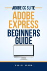 Adobe CC Adobe Express ? Beginners Guide Adobe CC ? Beginners Guide【電子書籍】[ Daniel Brown ]