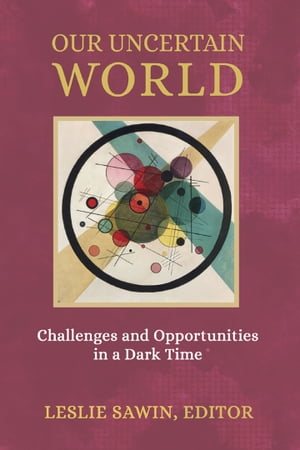 Our Uncertain World Challenges and Opportunities in a Dark Time【電子書籍】 Leslie Sawin