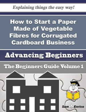 How to Start a Paper Made of Vegetable Fibres for Corrugated Cardboard Business (Beginners Guide) How to Start a Paper Made of Vegetable Fibres for Corrugated Cardboard Business (Beginners Guide)【電子書籍】[ Willodean Kinder ]