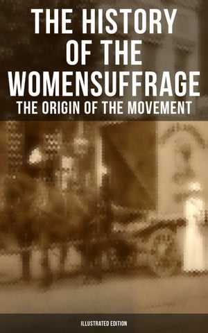 The History of the Women 039 s Suffrage: The Origin of the Movement (Illustrated Edition) Lives and Battles of Pioneer Suffragists【電子書籍】 Elizabeth Cady Stanton