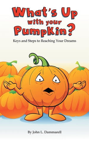 What’s up with Your Pumpkin? Keys and Steps to Reaching Your Dreams【電子書籍】[ John L. Dammare..