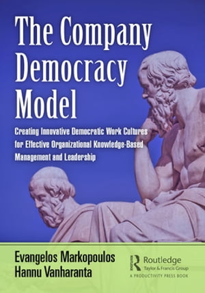 The Company Democracy Model Creating Innovative Democratic Work Cultures for Effective Organizational Knowledge-Based Management and Leadership【電子書籍】 Evangelos Markopoulos