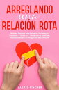 Arreglando una Relaci?n Rota M?todos Efectivos para Restaurar una Relaci?n Turbulenta. Libros en 1 - Resoluci?n de Conflictos, Alejando el Miedo y la Inseguridad de tu Relaci?n