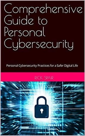 Comprehensive Guide to Personal Cybersecurity: Personal Cybersecurity Practices for a Safer Digital Life