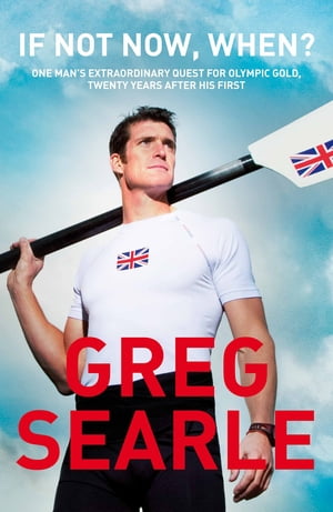 If Not Now, When One man 039 s extraordinary quest for Olympic glory, twenty years after his first gold medal【電子書籍】 Greg Searle