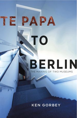 Te Papa to Berlin The making of two museums【電子書籍】[ Ken Gorbey ]