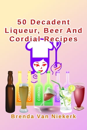 50 Decadent Liqueur, Beer And Cordial Recipes【電子書籍】[ Brenda Van Niekerk ]