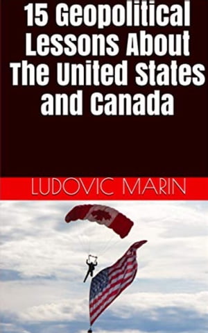15 Geopolitical Lessons About The United States and Canada【電子書籍】[ Ludovic MARIN ]
