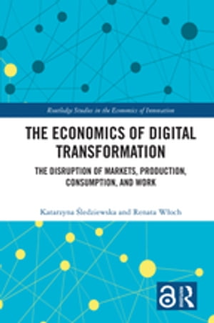 The Economics of Digital Transformation The Disruption of Markets, Production, Consumption, and Work【電子書籍】 Katarzyna ledziewska