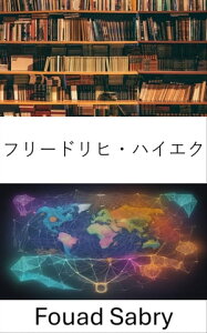 フリードリヒ・ハイエク 自由とアイデアによって形作られた世界をナビゲートするレガシー【電子書籍】[ Fouad Sabry ]