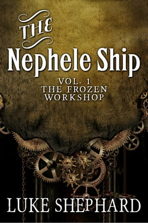 The Nephele Ship: Volume One - The Frozen Workshop (A Steampunk Adventure)