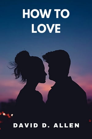 HOW TO LOVE A Guide to Nurturing Relationships【電子書籍】[ David D. Allen ]