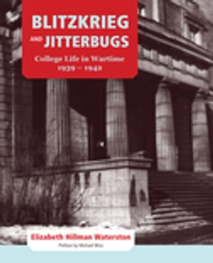 Blitzkrieg and Jitterbugs College Life in Wartime, 1939-1942