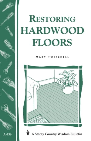 Restoring Hardwood Floors Storey's Country Wisdom Bulletin A-136【電子書籍】[ Mary Twitchell ]