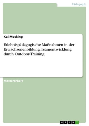 Erlebnispädagogische Maßnahmen in der Erwachsenenbildung. Teamentwicklung durch Outdoor-Training