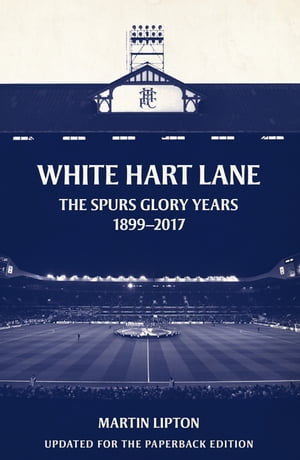 White Hart Lane The Spurs Glory Years 1899-2017Żҽҡ[ Martin Lipton ]