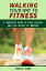 Walking Your Way to Fitness: A Simplified Guide to Burn Calories and Lose Weight by Walking