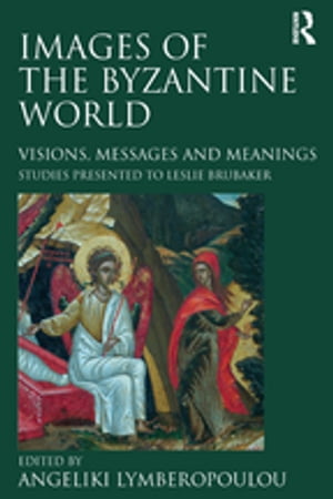 Images of the Byzantine World Visions, Messages and Meanings: Studies presented to Leslie Brubaker【電子書籍】