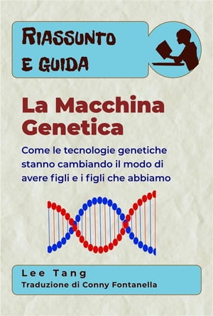 Riassunto E Guida ? La Macchina Genetica Come Le Tecnologie Genetiche Stanno Cambiando Il Modo Di Avere Figli E I Figli Che Abbiamo【電子書籍】[ Lee Tang ]