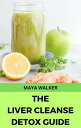 THE LIVER CLEANSE DETOX GUIDE Unlock the Power of Your Liver for Optimal Health and Vitality【電子書籍】 Maya Walker