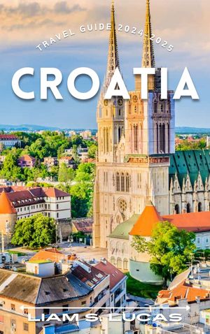 Croatia Travel Guide 2024-2025 Discover the Best Destinations, Activities, and Tips for Unforgettable Adventures in Dubrovnik, Split, Zagreb, and More - Discover Hidden Gems and Cultural Wonders【電子書籍】[ Liam S. Lucas ]