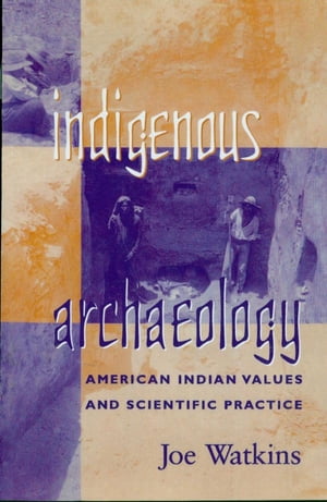 Indigenous Archaeology American Indian Values and Scientific Practice【電子書籍】 Joe Watkins