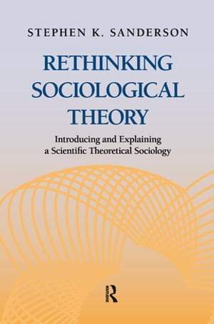 Rethinking Sociological Theory Introducing and Explaining a Scientific Theoretical Sociology