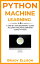Python Machine Learning: A Step by Step Beginner’s Guide to Learn Machine Learning Using Python