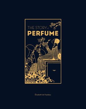 The Story of Perfume A lavishly illustrated guide【電子書籍】[ Elisabeth de Feydeau ]