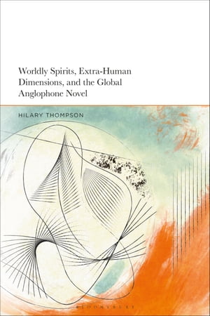 Worldly Spirits, Extra-Human Dimensions, and the Global Anglophone Novel